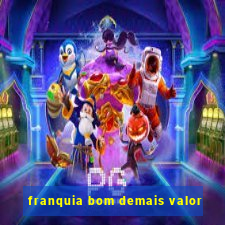 franquia bom demais valor